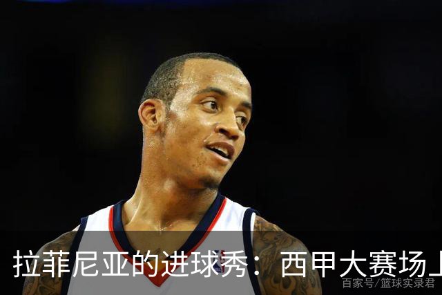 拉菲尼亚的进球秀：西甲大赛场上的“梅罗接班人”！