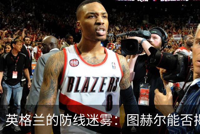 英格兰的防线迷雾：图赫尔能否揭开谜底？