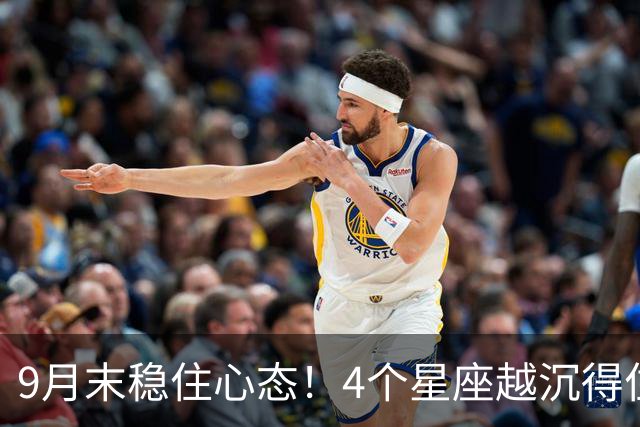 9月末稳住心态！4个星座越沉得住气，财运越容易慢慢上扬